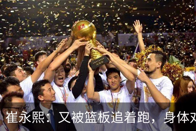 崔永熙：又被篮板追着跑，身体对抗成了“隐形人