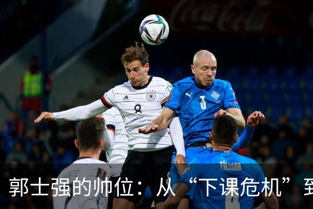 郭士强的帅位：从“下课危机”到世界杯的使命
